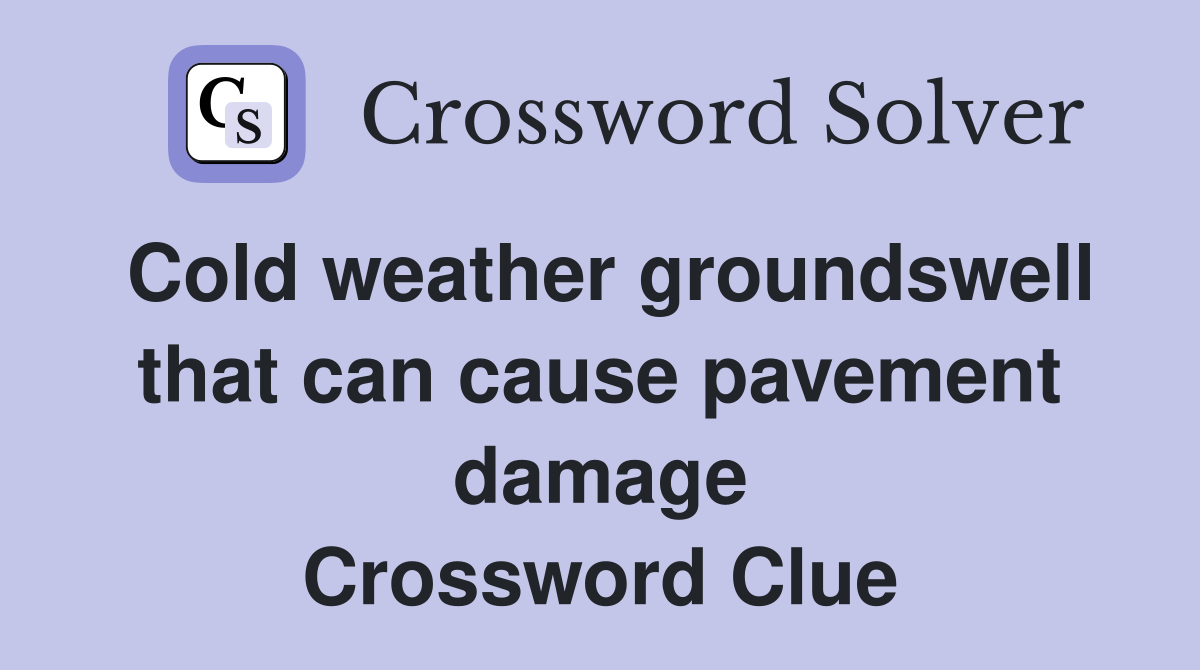 Cold weather groundswell that can cause pavement damage Crossword Clue