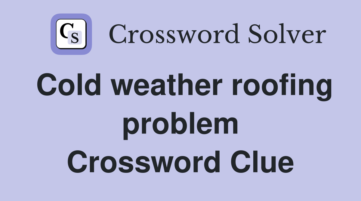 Cold weather roofing problem Crossword Clue