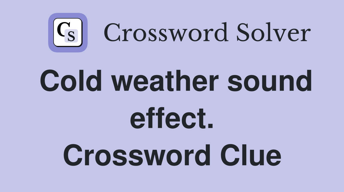 Cold weather sound effect. Crossword Clue