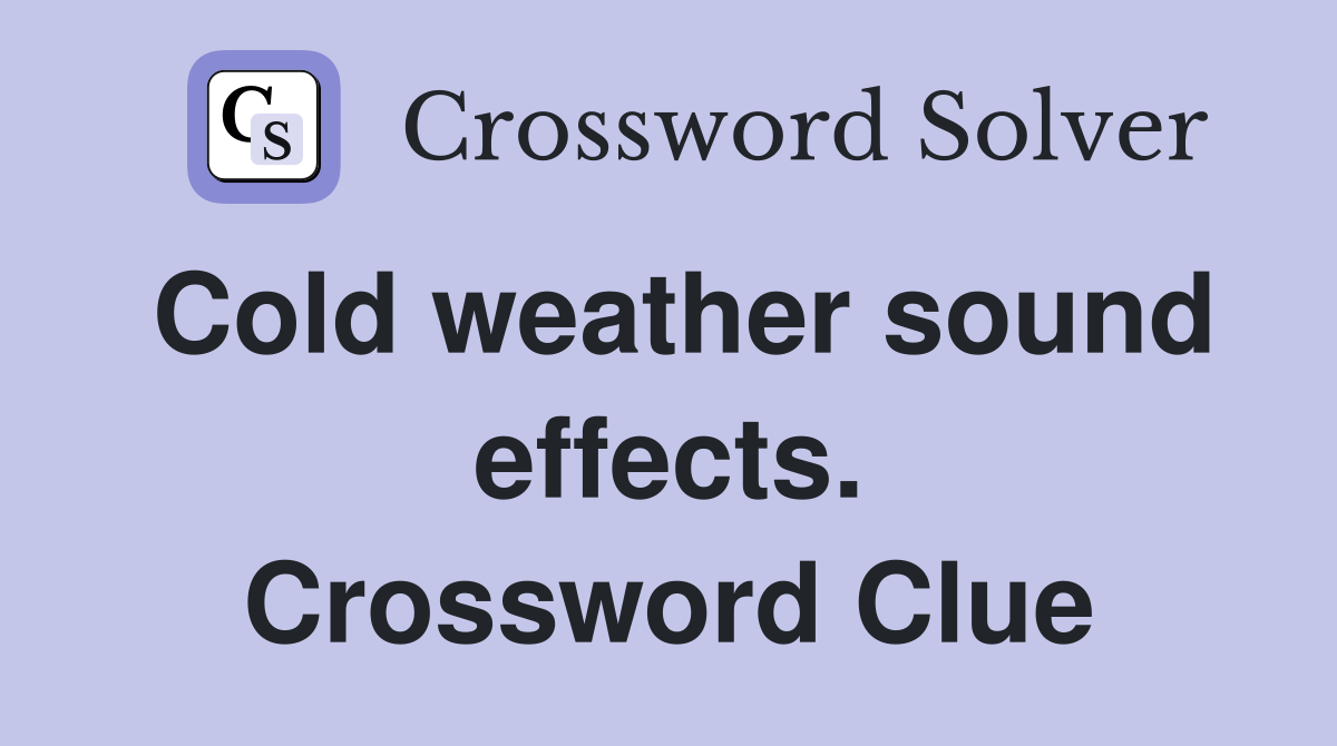 Cold weather sound effects. Crossword Clue