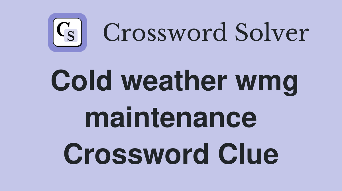 Cold weather wmg maintenance Crossword Clue