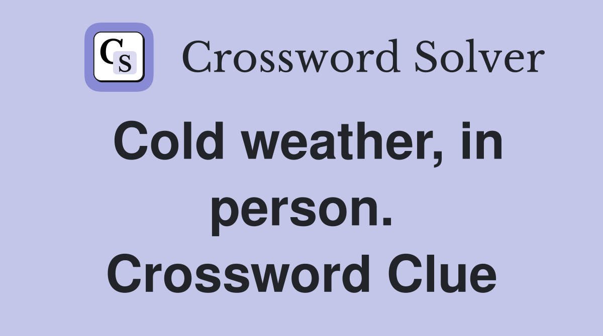 Cold weather, in person. Crossword Clue