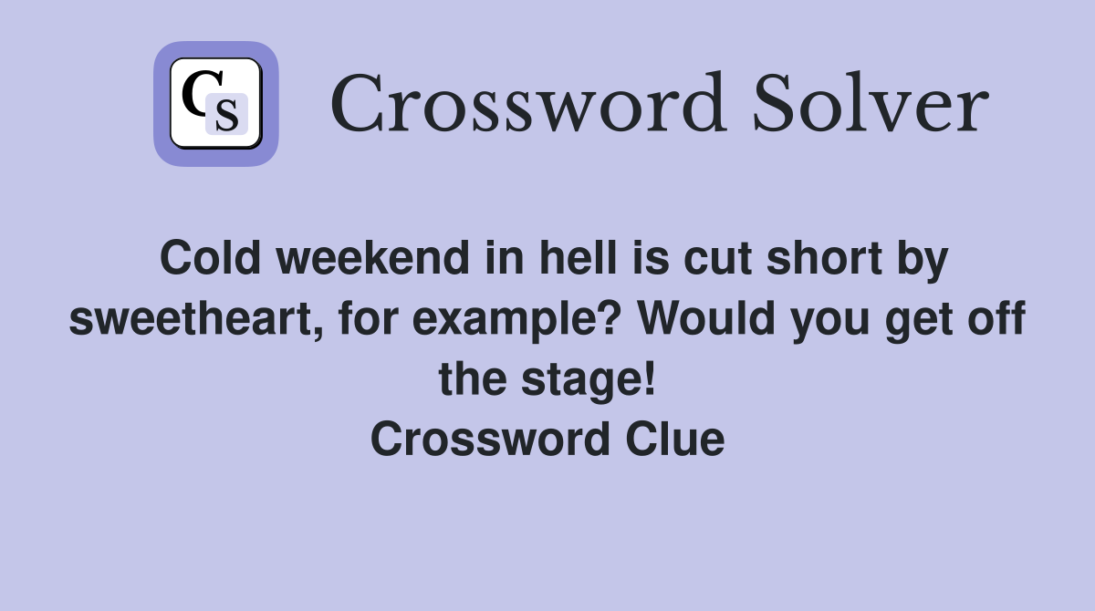 Cold weekend in hell is cut short by sweetheart, for example? Would you get off the stage! Crossword Clue