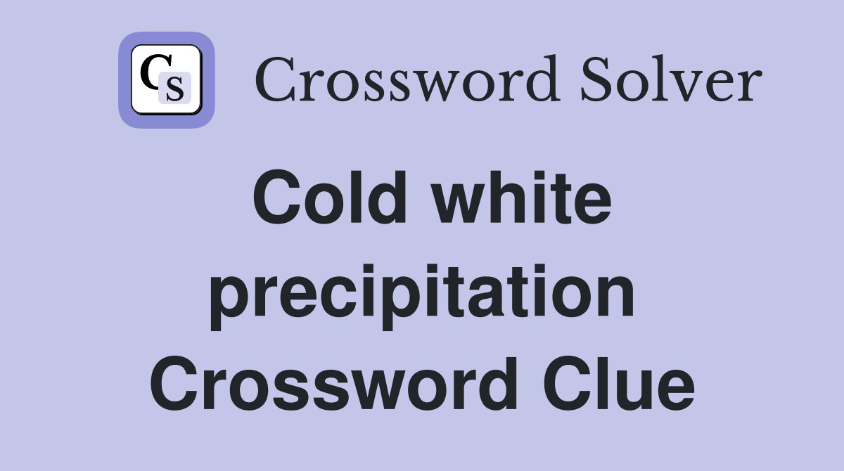 Cold white precipitation Crossword Clue