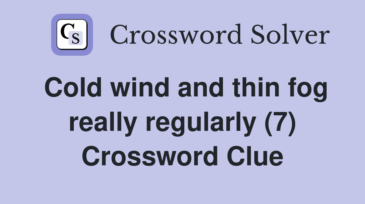 Cold wind and thin fog really regularly (7) Crossword Clue