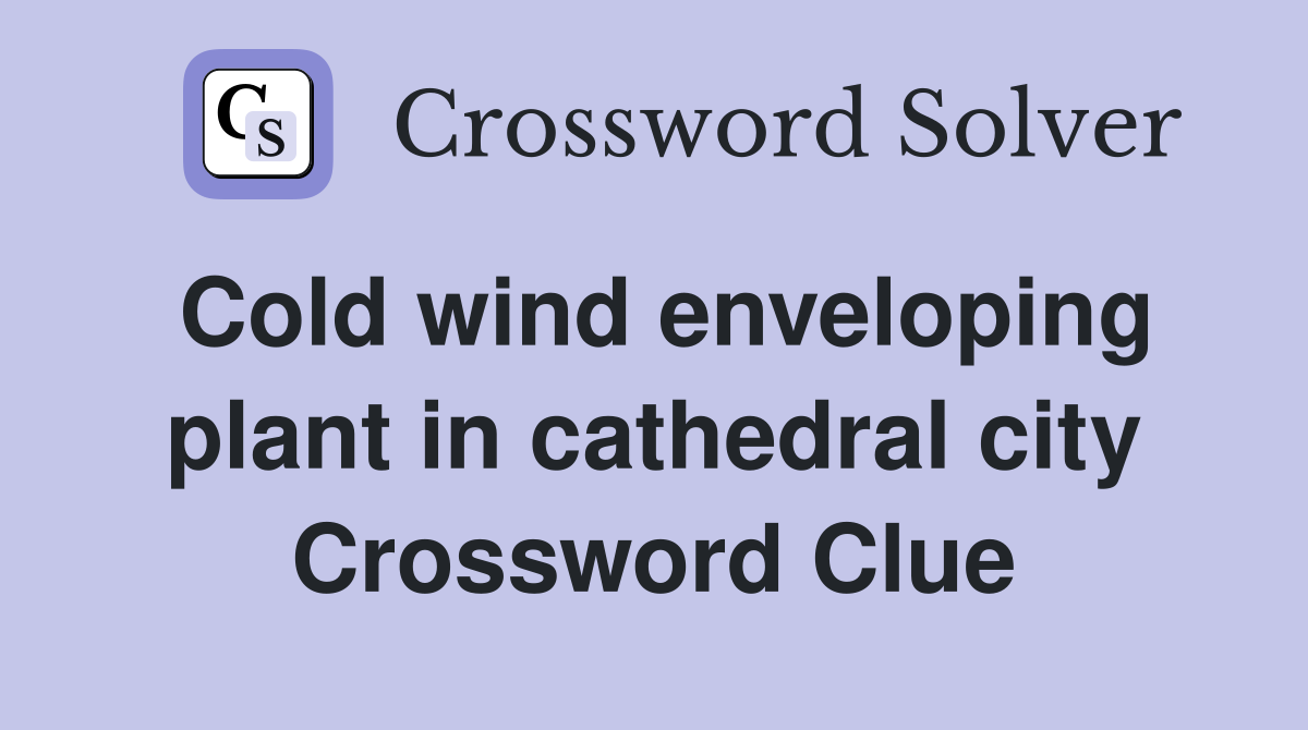 Cold wind enveloping plant in cathedral city Crossword Clue