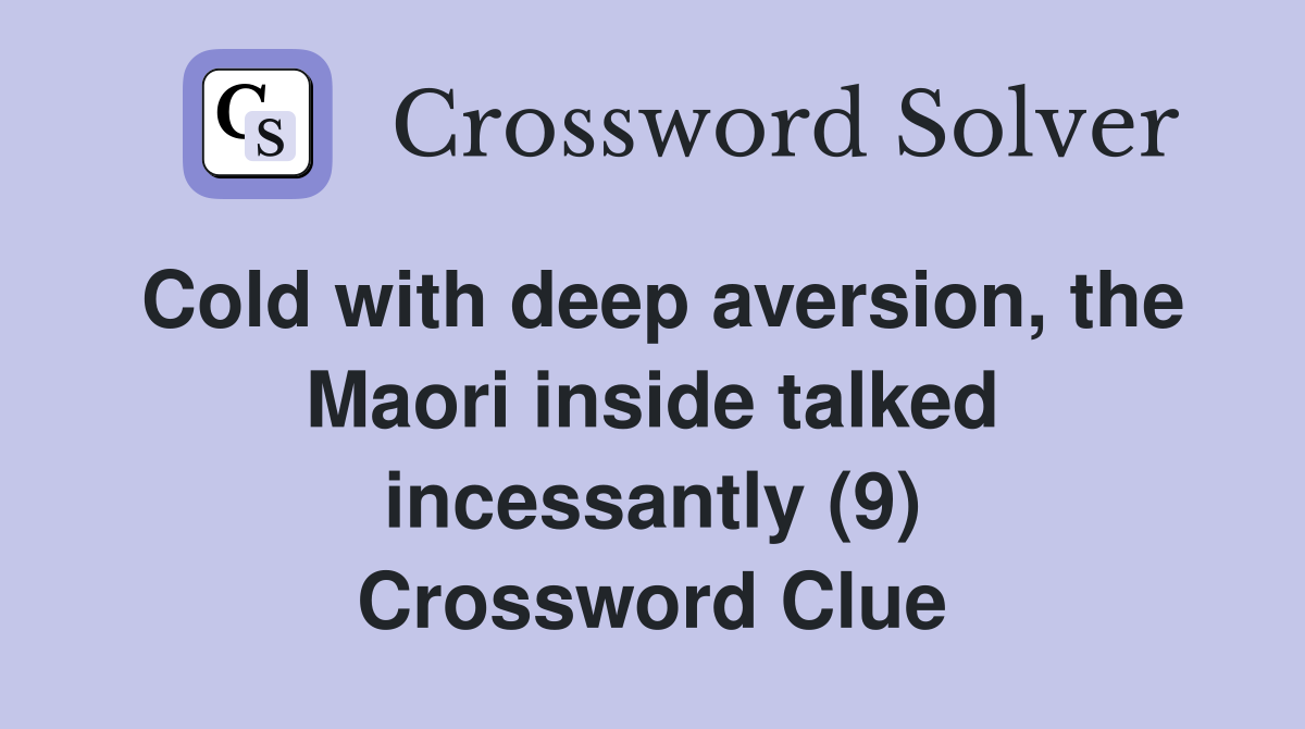 Cold with deep aversion, the Maori inside talked incessantly (9) Crossword Clue