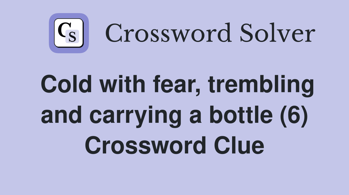 Cold with fear, trembling and carrying a bottle (6) Crossword Clue