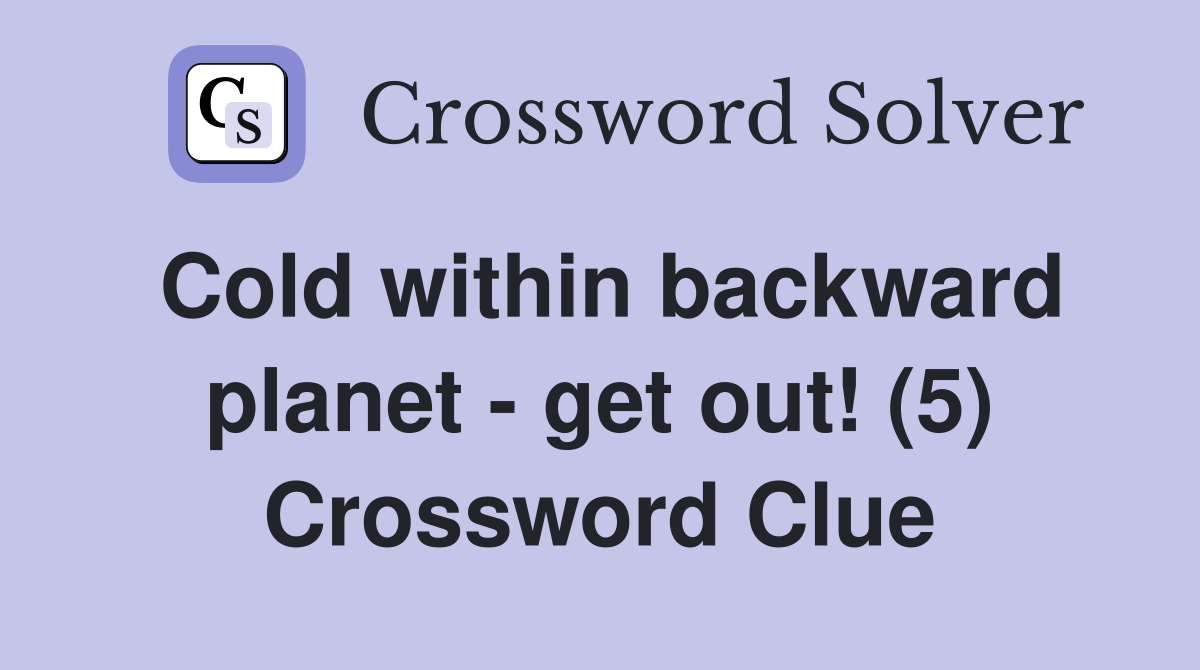 Cold within backward planet - get out! (5) Crossword Clue