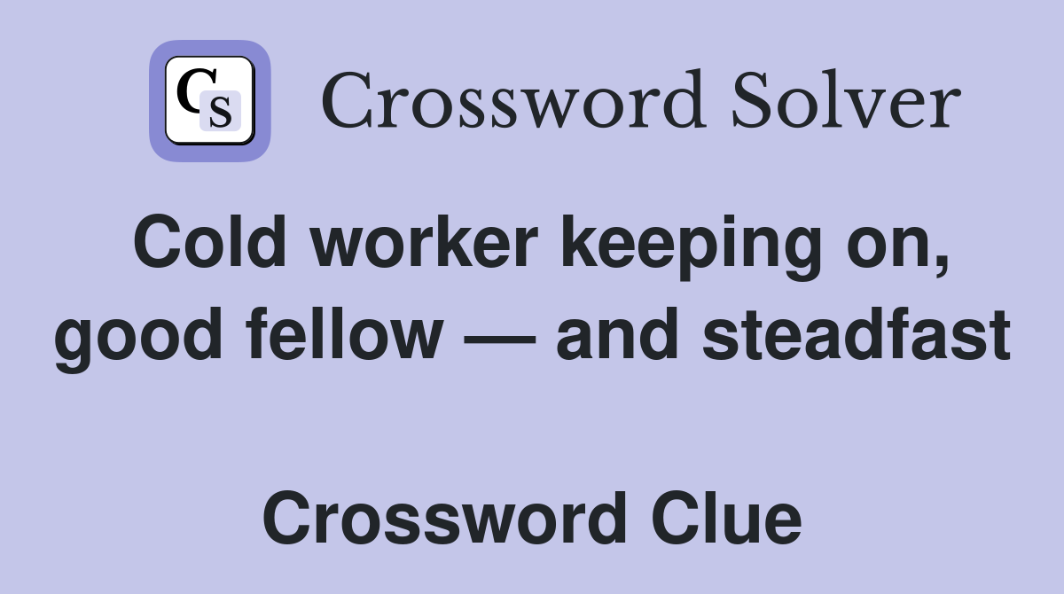 Cold worker keeping on, good fellow — and steadfast  Crossword Clue