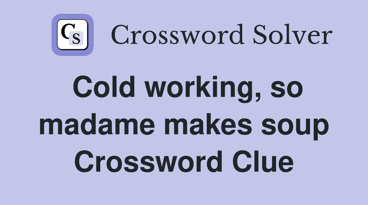 Cold working, so madame makes soup Crossword Clue
