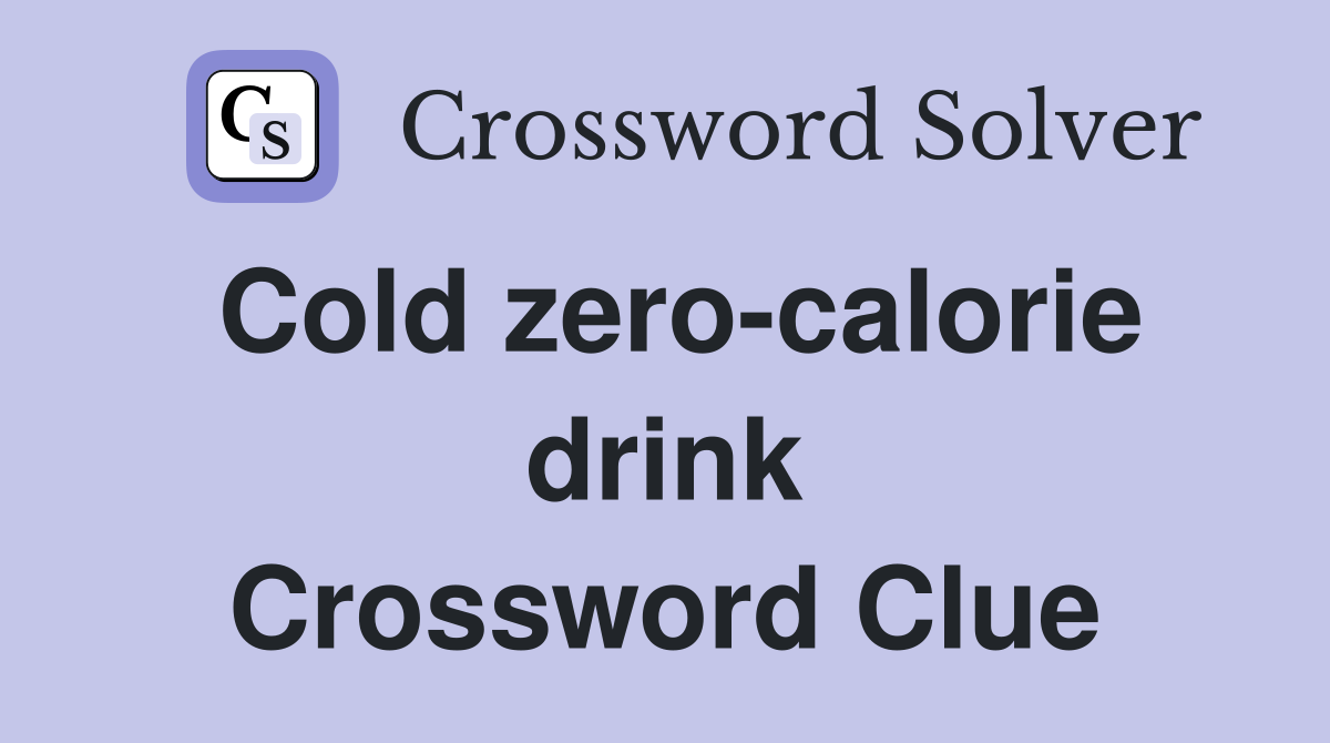Cold zero-calorie drink Crossword Clue