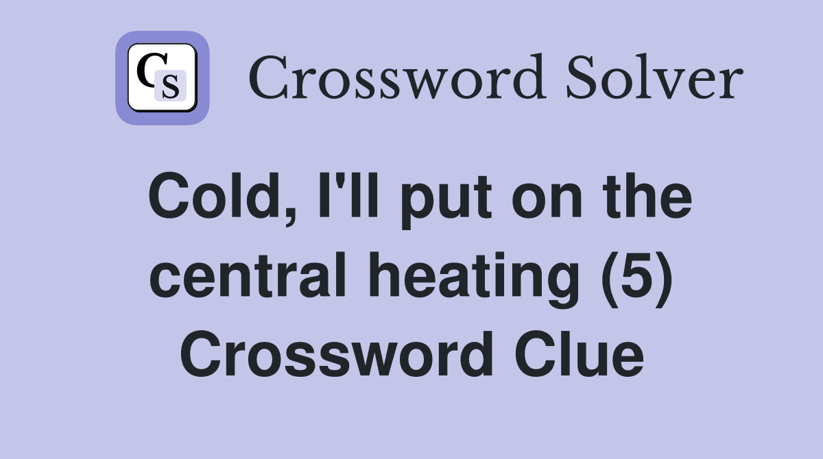 Cold, I'll put on the central heating (5) Crossword Clue