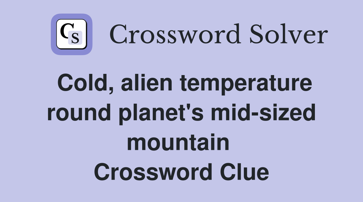 Cold, alien temperature round planet's mid-sized mountain  Crossword Clue