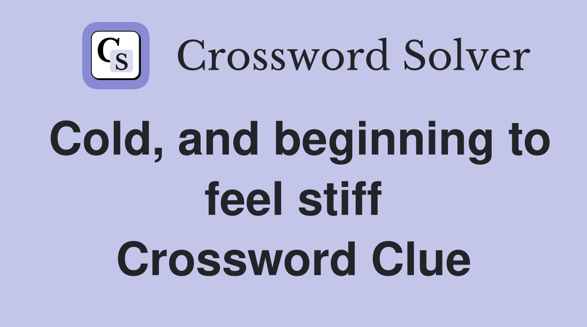 Cold, and beginning to feel stiff Crossword Clue