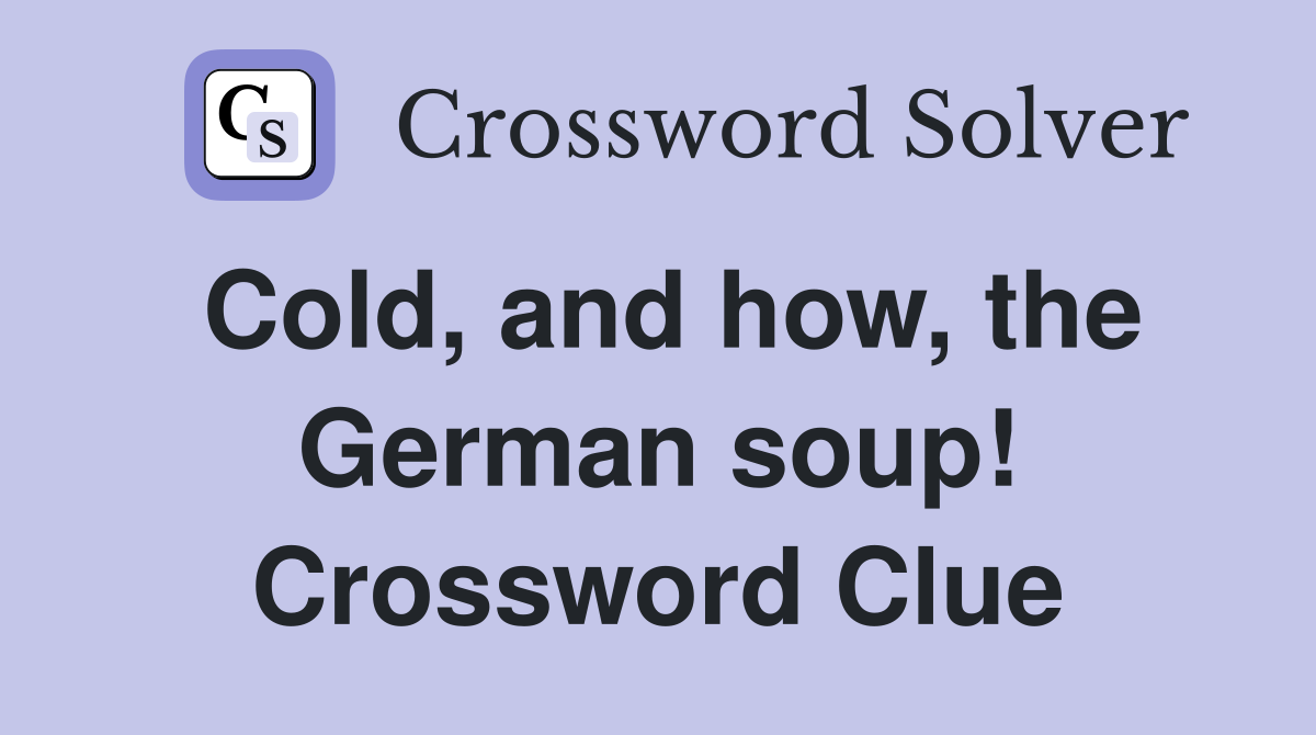 Cold, and how, the German soup! Crossword Clue