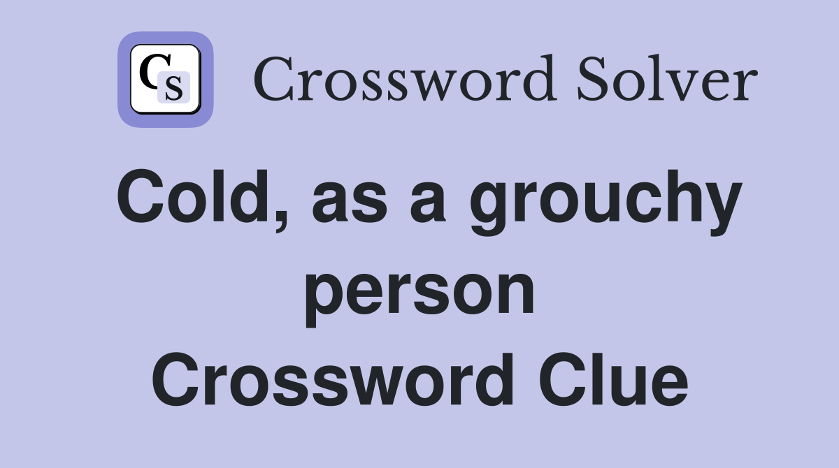 Cold, as a grouchy person Crossword Clue