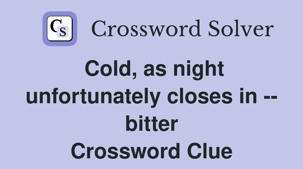 Cold, as night unfortunately closes in -- bitter Crossword Clue