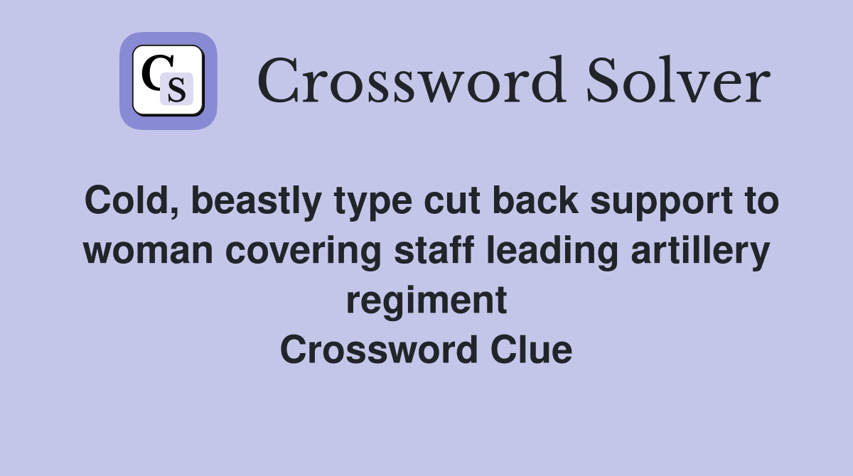 Cold, beastly type cut back support to woman covering staff leading artillery regiment Crossword Clue