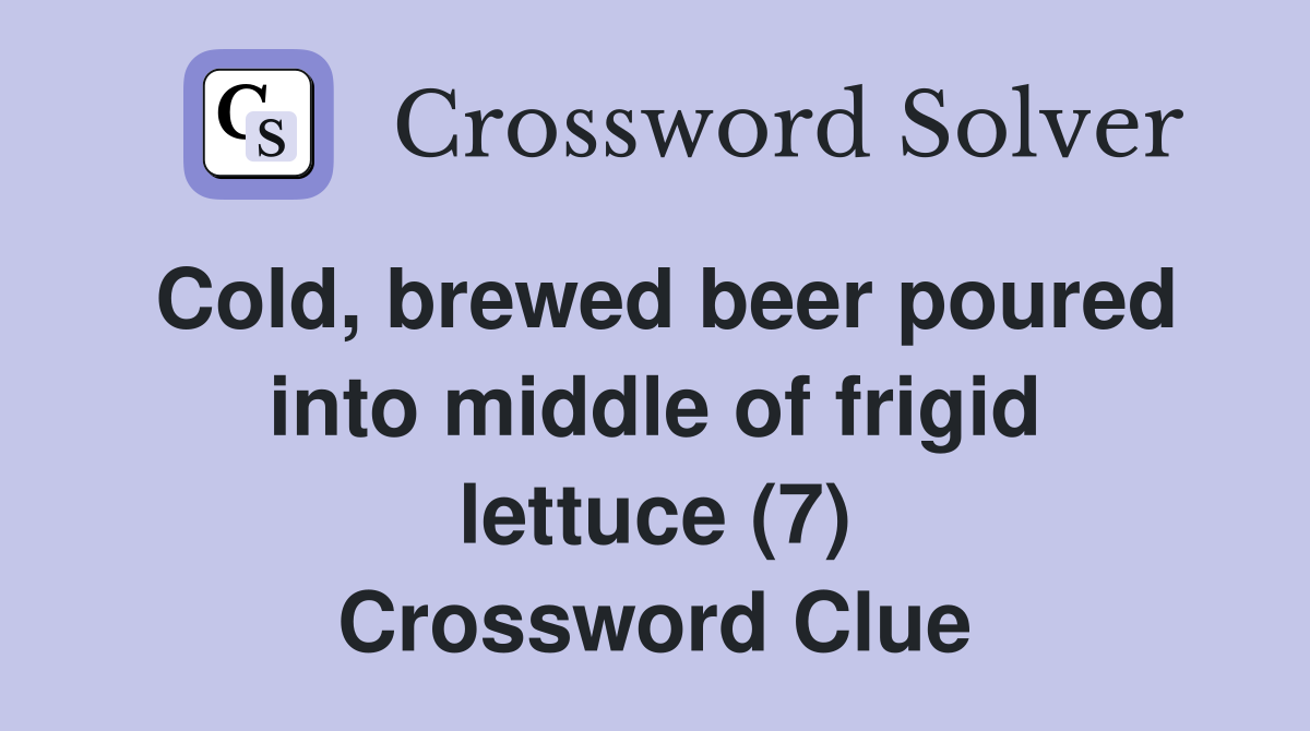Cold, brewed beer poured into middle of frigid lettuce (7) Crossword Clue