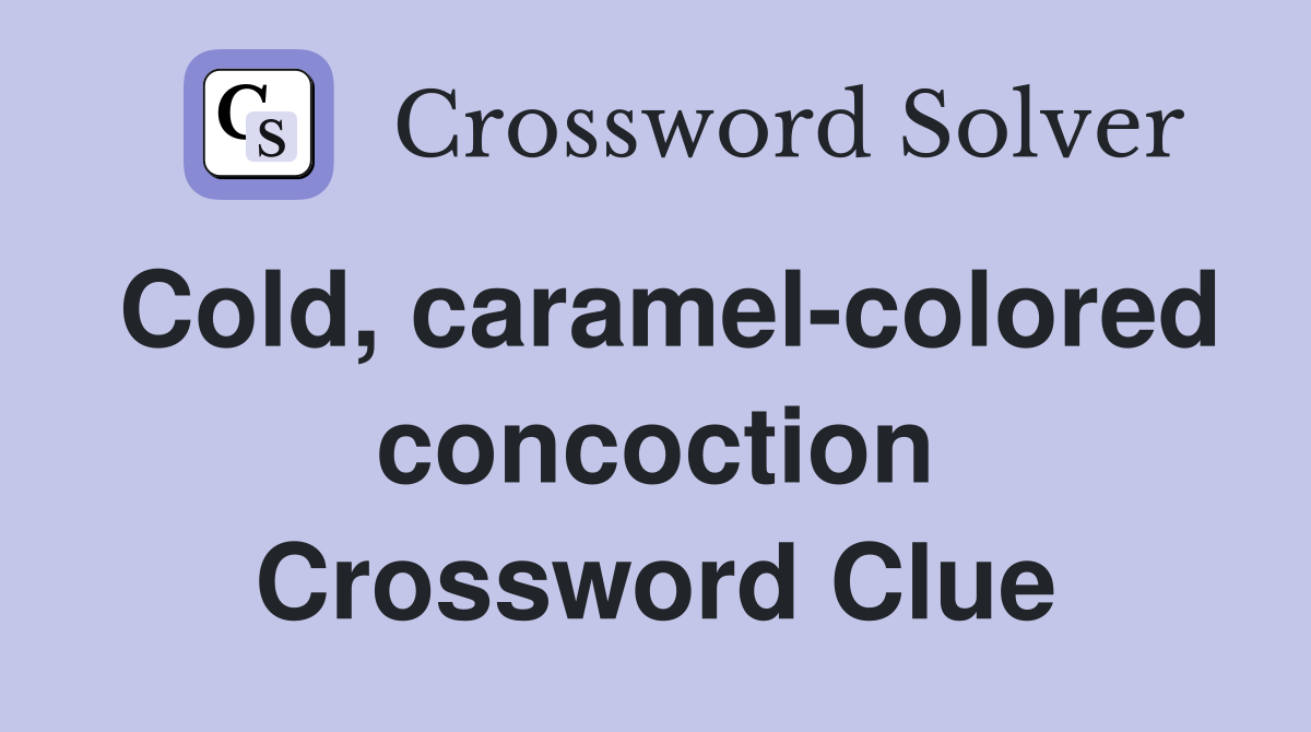 Cold, caramel-colored concoction Crossword Clue