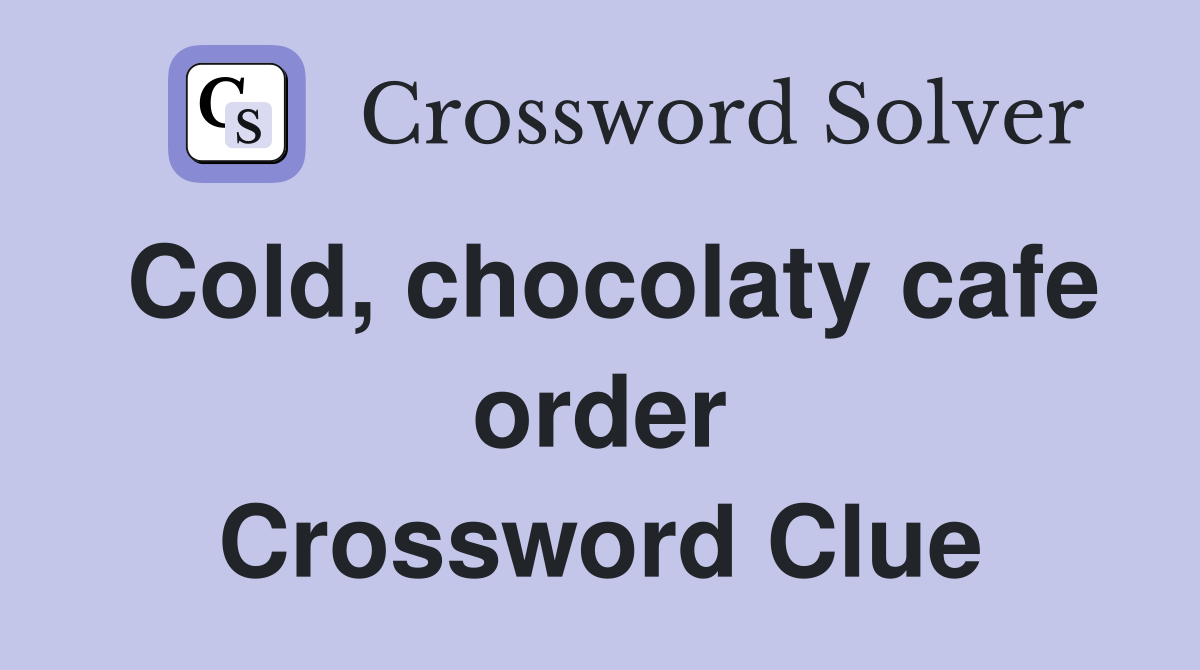 Cold, chocolaty cafe order Crossword Clue