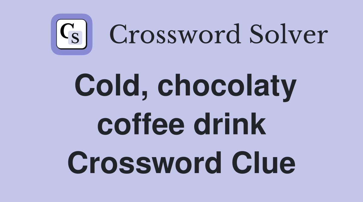 Cold, chocolaty coffee drink Crossword Clue