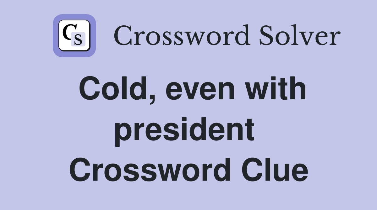 Cold, even with president  Crossword Clue