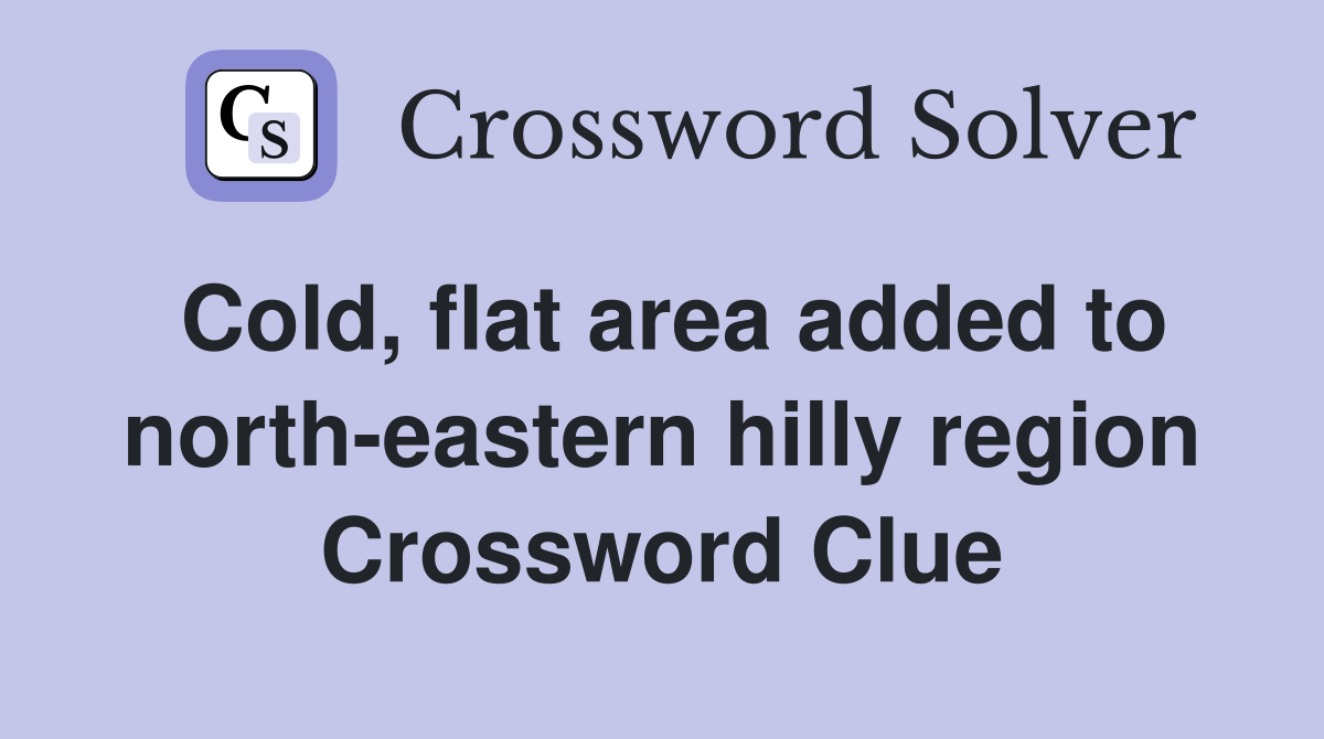 Cold, flat area added to north-eastern hilly region Crossword Clue