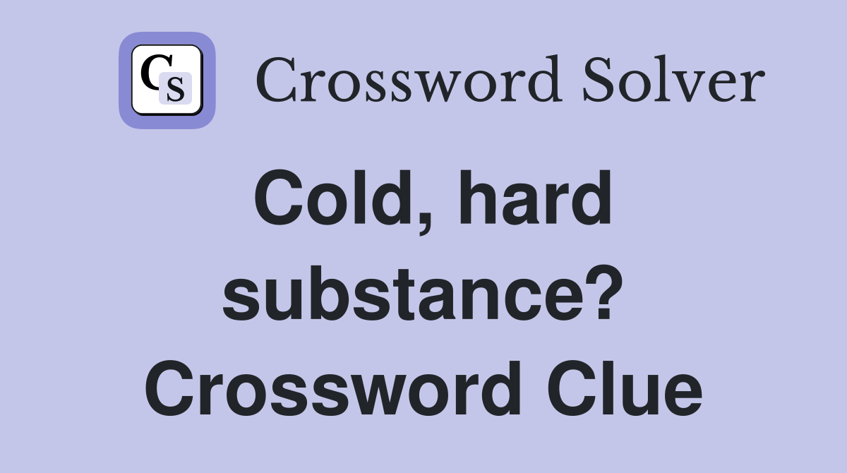 Cold, hard substance? Crossword Clue