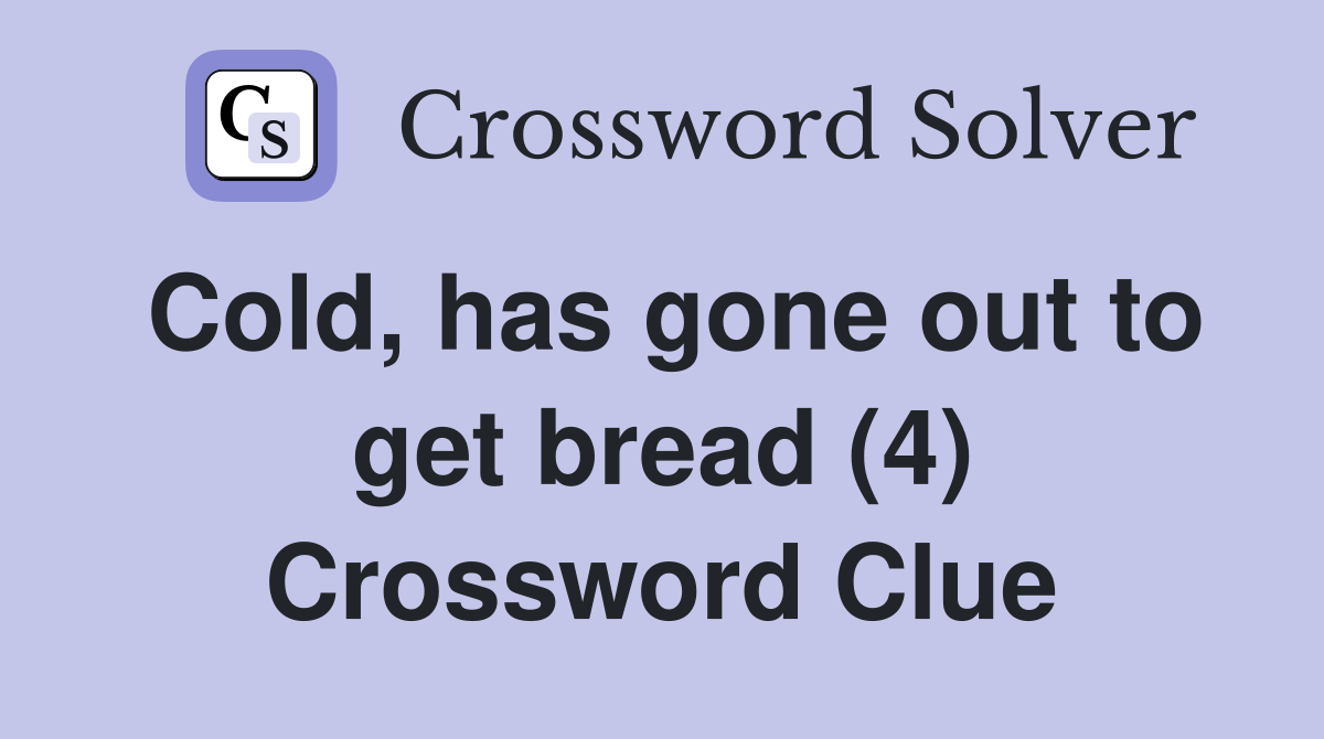 Cold, has gone out to get bread (4) Crossword Clue