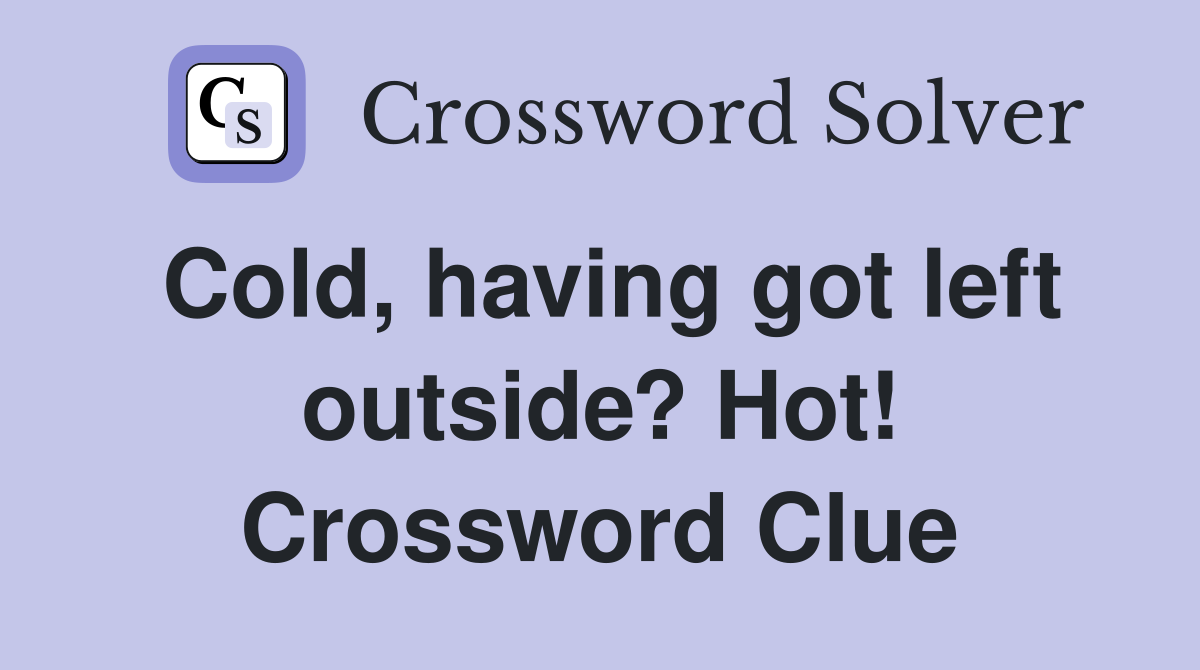 Cold, having got left outside? Hot! Crossword Clue
