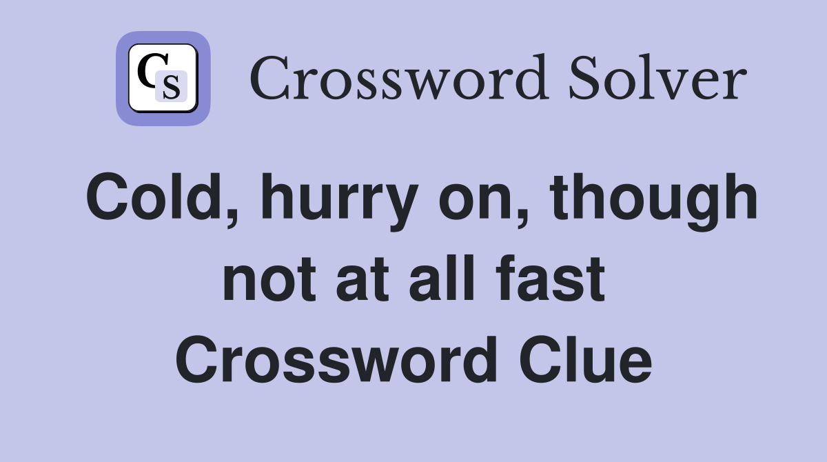 Cold, hurry on, though not at all fast Crossword Clue