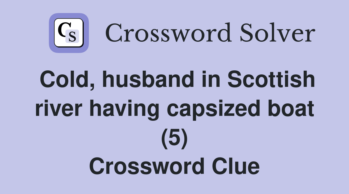 Cold, husband in Scottish river having capsized boat (5) Crossword Clue