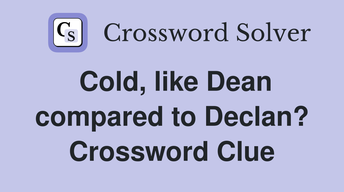 Cold, like Dean compared to Declan? Crossword Clue