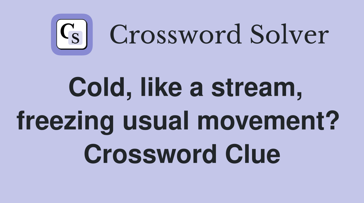 Cold, like a stream, freezing usual movement?  Crossword Clue
