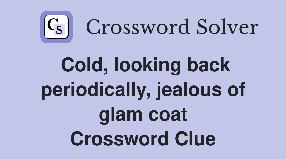 Cold, looking back periodically, jealous of glam coat Crossword Clue