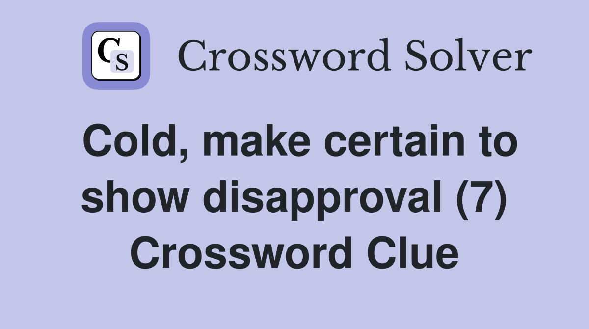 Cold, make certain to show disapproval (7) Crossword Clue