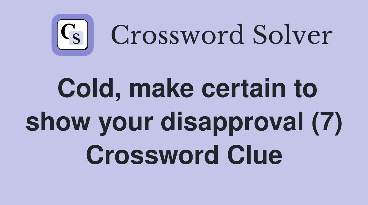 Cold, make certain to show your disapproval (7) Crossword Clue