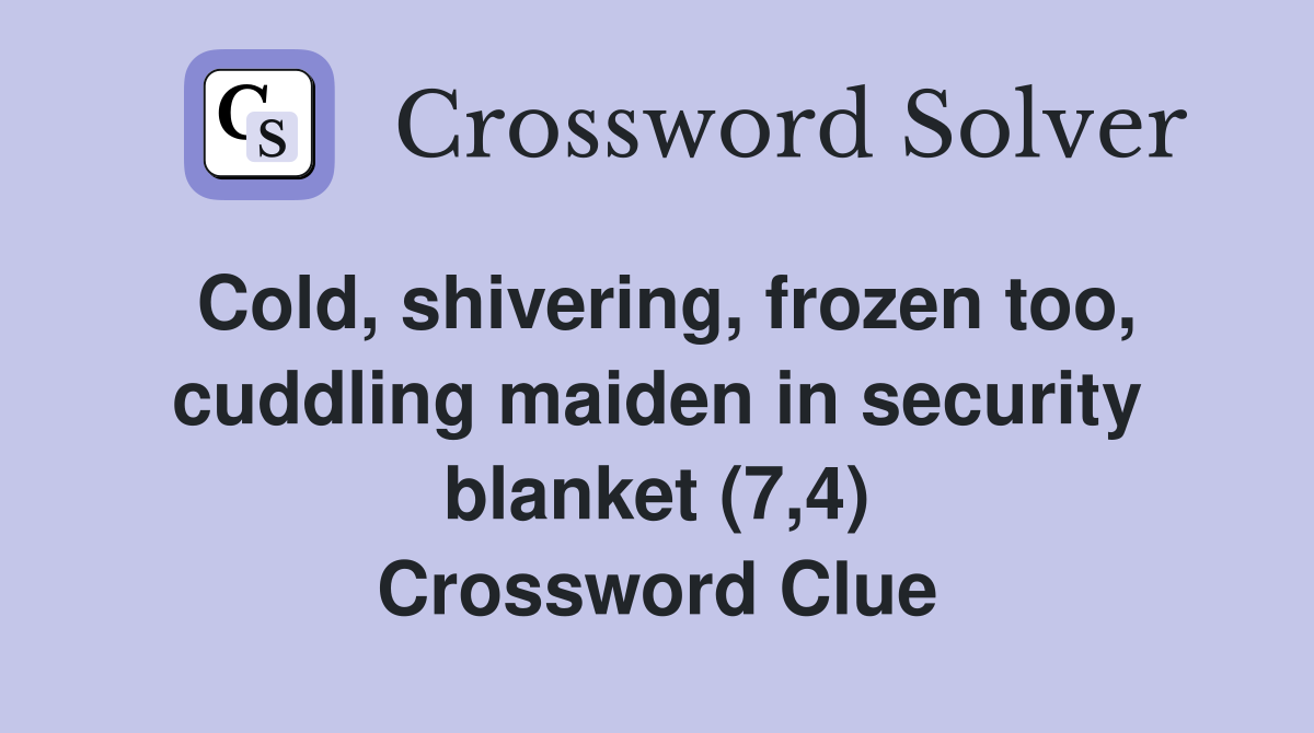 Cold, shivering, frozen too, cuddling maiden in security blanket (7,4) Crossword Clue