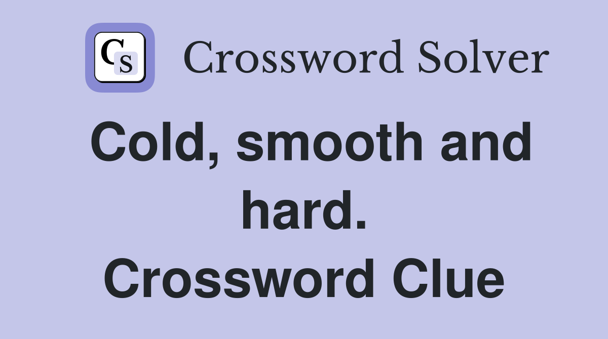 Cold, smooth and hard. Crossword Clue