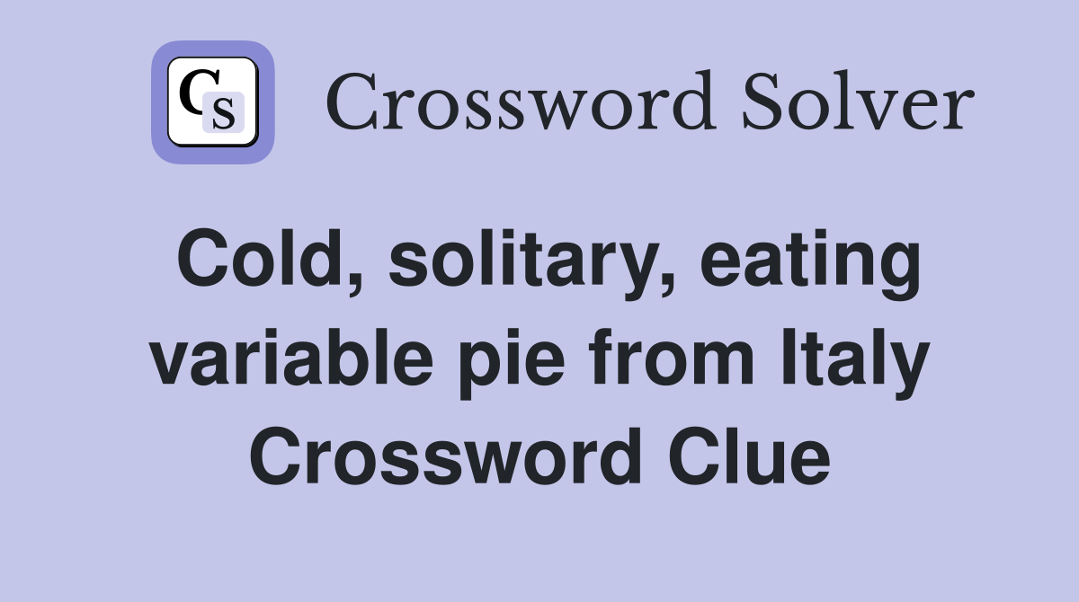 Cold, solitary, eating variable pie from Italy Crossword Clue