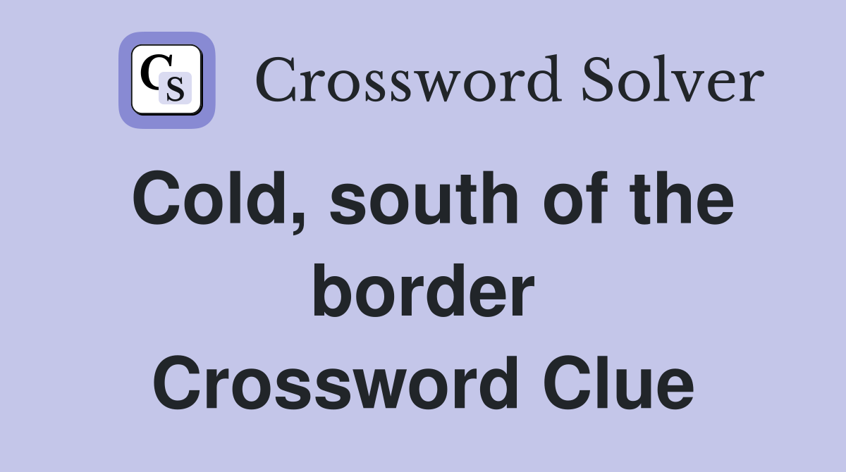 Cold, south of the border Crossword Clue