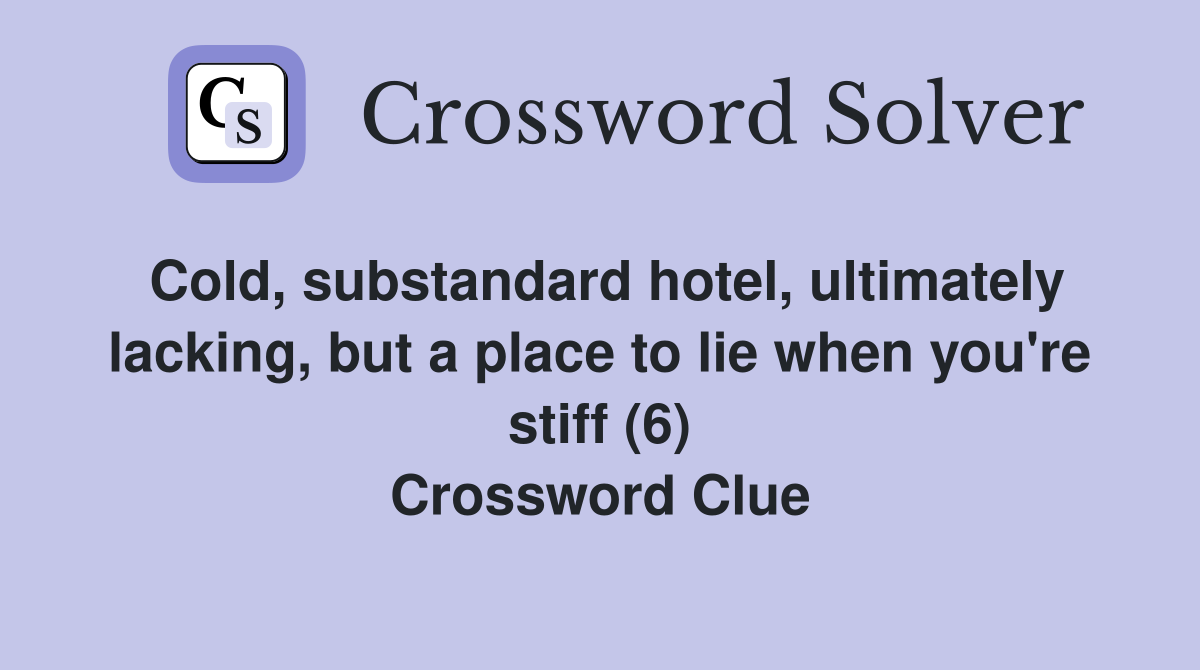 Cold, substandard hotel, ultimately lacking, but a place to lie when you're stiff (6) Crossword Clue