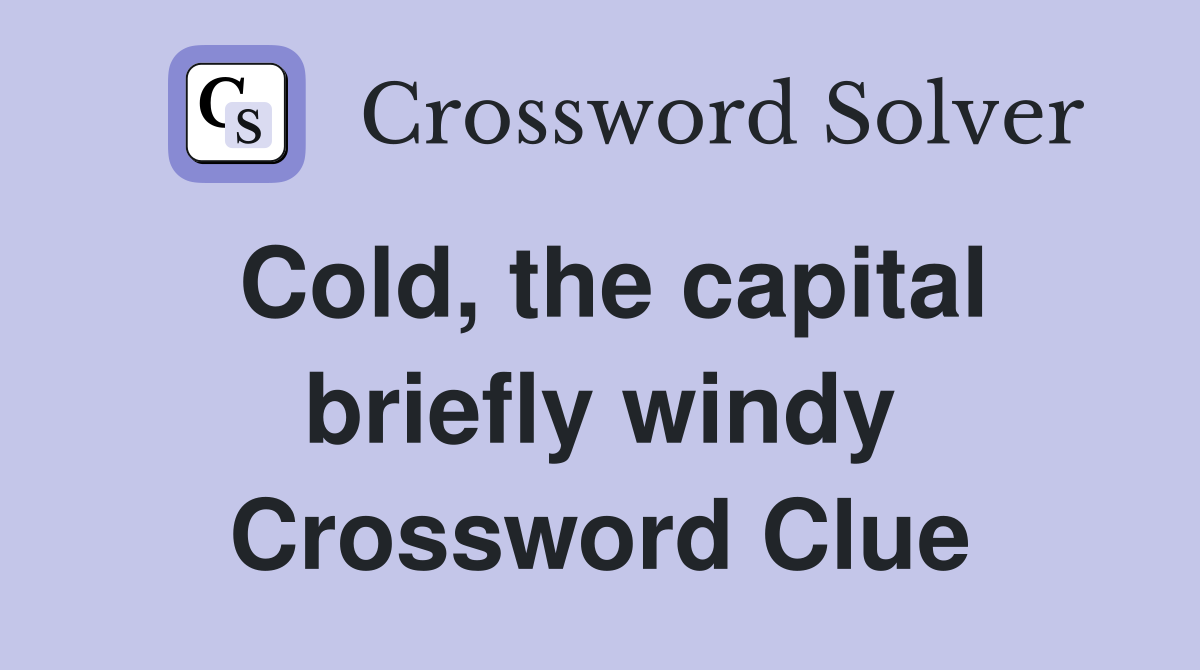 Cold, the capital briefly windy Crossword Clue