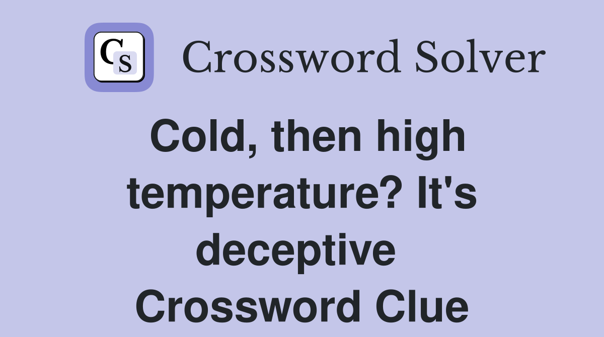 Cold, then high temperature? It's deceptive  Crossword Clue