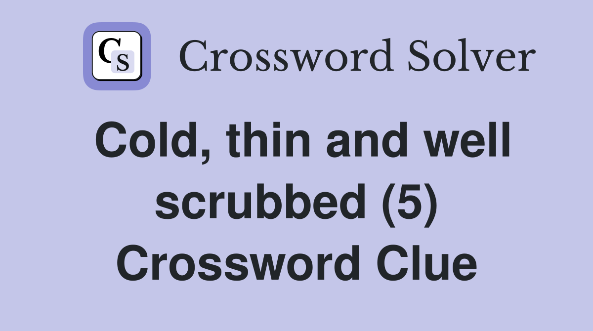 Cold, thin and well scrubbed (5) Crossword Clue