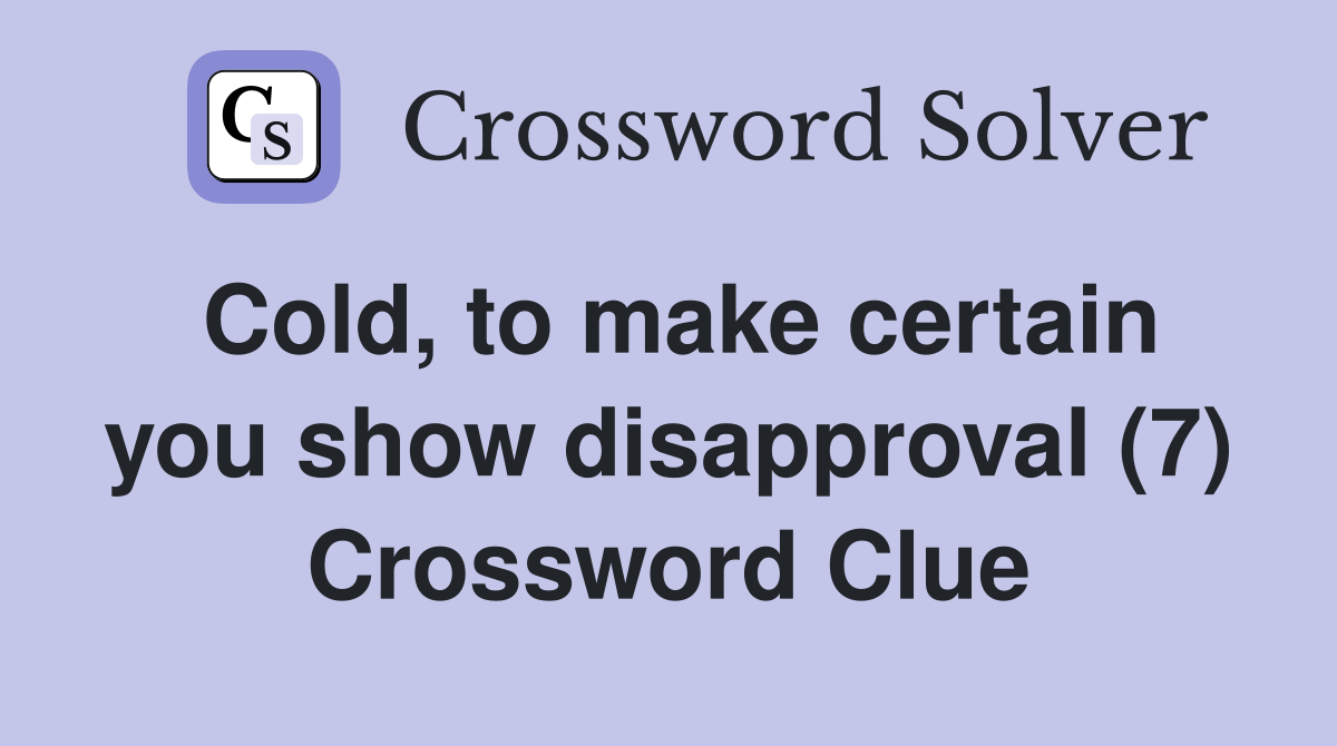 Cold, to make certain you show disapproval (7) Crossword Clue