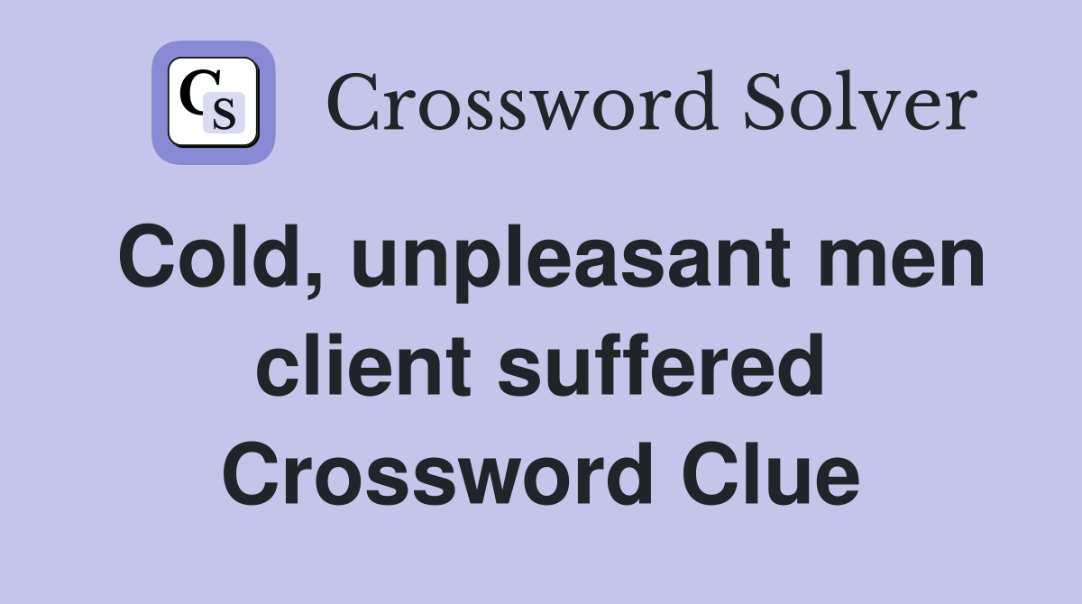 Cold, unpleasant men client suffered Crossword Clue