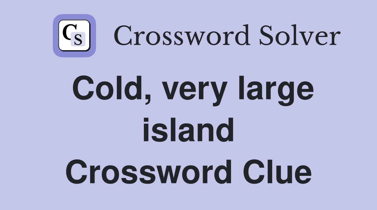 Cold, very large island Crossword Clue